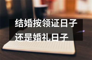 <h3>结婚按领证日子还是婚礼日子