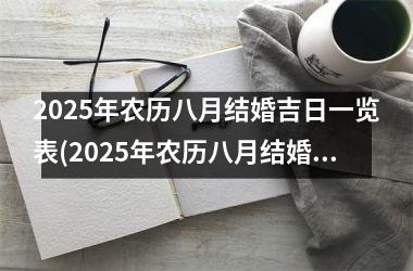 <h3>2025年农历八月结婚吉日一览表(2025年农历八月结婚吉日一览表)