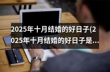 <h3>2025年十月结婚的好日子(2025年十月结婚的好日子是哪一天)