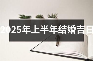 <h3>2025年上半年结婚吉日