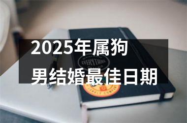 <h3>2025年属狗男结婚最佳日期