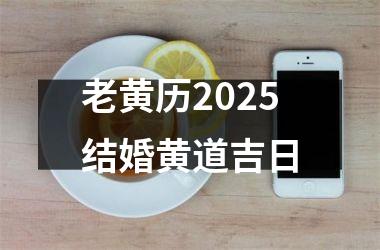 <h3>老黄历2025结婚黄道吉日