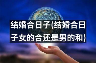 <h3>结婚合日子(结婚合日子女的合还是男的和)