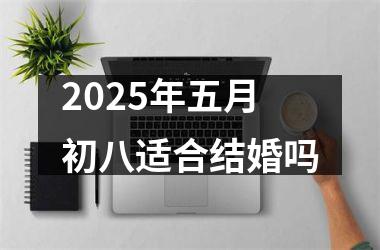 <h3>2025年五月初八适合结婚吗