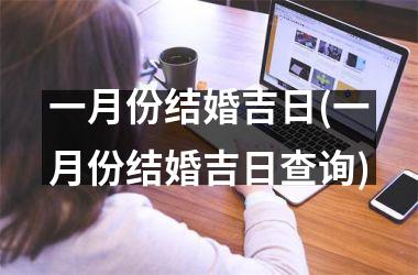 <h3>一月份结婚吉日(一月份结婚吉日查询)