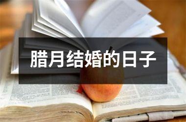 <h3>腊月结婚的日子