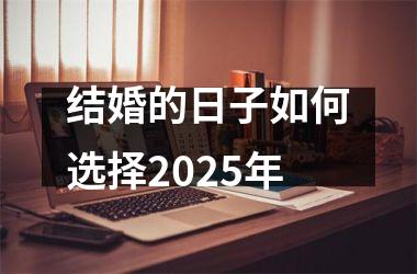 <h3>结婚的日子如何选择2025年