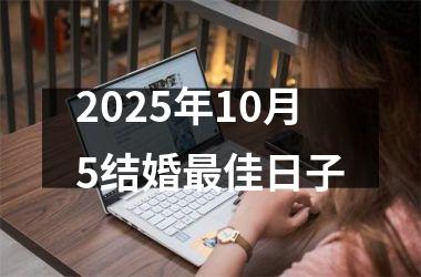 <h3>2025年10月5结婚最佳日子