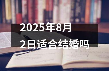 <h3>2025年8月2日适合结婚吗