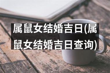 <h3>属鼠女结婚吉日(属鼠女结婚吉日查询)