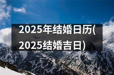 <h3>2025年结婚日历(2025结婚吉日)