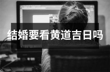 结婚要看黄道吉日吗