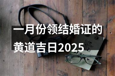 <h3>一月份领结婚证的黄道吉日2025
