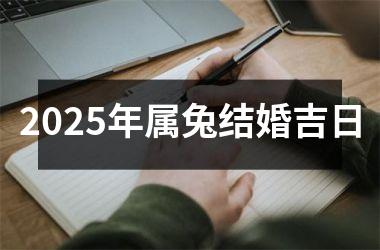<h3>2025年属兔结婚吉日