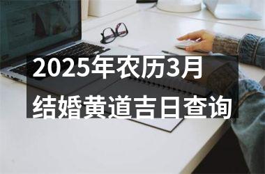 <h3>2025年农历3月结婚黄道吉日查询