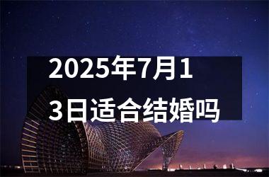 <h3>2025年7月13日适合结婚吗