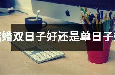 <h3>结婚双日子好还是单日子好