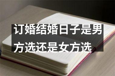 <h3>订婚结婚日子是男方选还是女方选