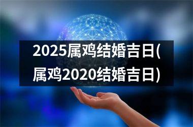 2025属鸡结婚吉日(属鸡2020结婚吉日)