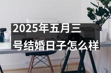 <h3>2025年五月三号结婚日子怎么样