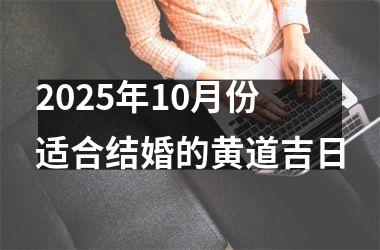 <h3>2025年10月份适合结婚的黄道吉日