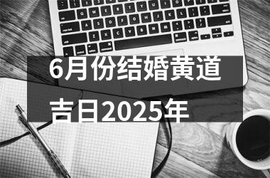 <h3>6月份结婚黄道吉日2025年