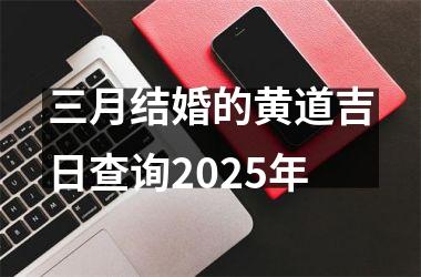 <h3>三月结婚的黄道吉日查询2025年