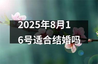 <h3>2025年8月16号适合结婚吗