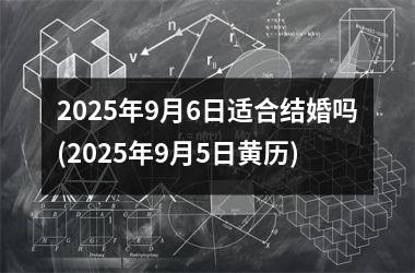 <h3>2025年9月6日适合结婚吗(2025年9月5日黄历)