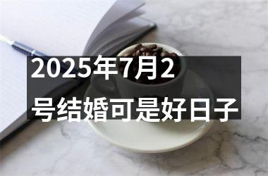 <h3>2025年7月2号结婚可是好日子