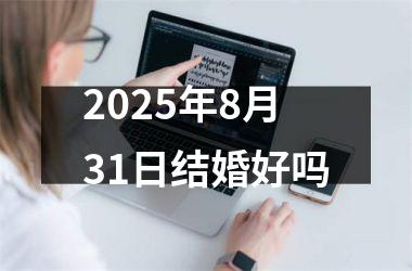 <h3>2025年8月31日结婚好吗