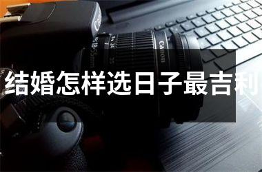 <h3>结婚怎样选日子最吉利
