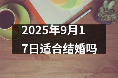 <h3>2025年9月17日适合结婚吗