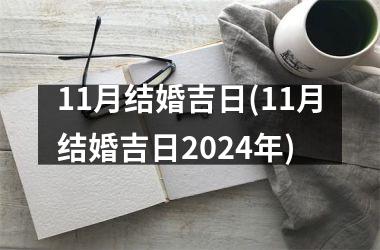 <h3>11月结婚吉日(11月结婚吉日2024年)