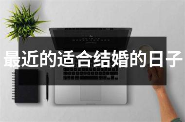 <h3>最近的适合结婚的日子