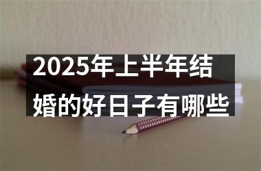 <h3>2025年上半年结婚的好日子有哪些
