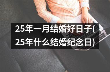 <h3>25年一月结婚好日子(25年什么结婚纪念日)