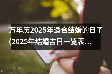 万年历2025年适合结婚的日子(2025年结婚吉日一览表)