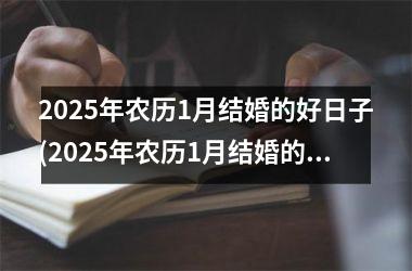<h3>2025年农历1月结婚的好日子(2025年农历1月结婚的好日子有哪些)