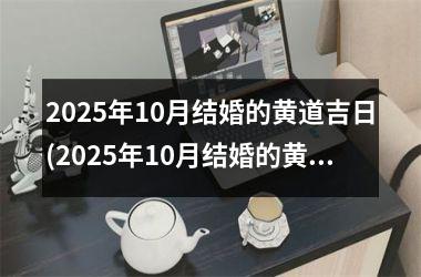<h3>2025年10月结婚的黄道吉日(2025年10月结婚的黄道吉日是哪几天)