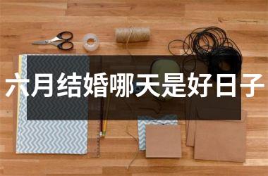 六月结婚哪天是好日子