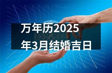 <h3>万年历2025年3月结婚吉日