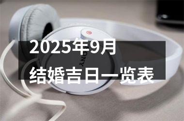 <h3>2025年9月结婚吉日一览表