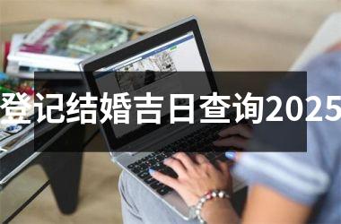 <h3>登记结婚吉日查询2025