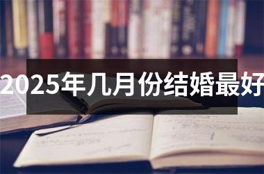 <h3>2025年几月份结婚最好