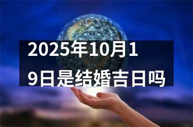 <h3>2025年10月19日是结婚吉日吗