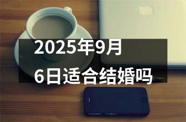 <h3>2025年9月6日适合结婚吗