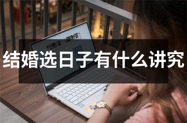 <h3>结婚选日子有什么讲究