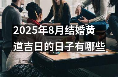 <h3>2025年8月结婚黄道吉日的日子有哪些