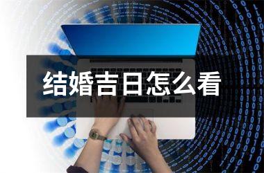 <h3>结婚吉日怎么看